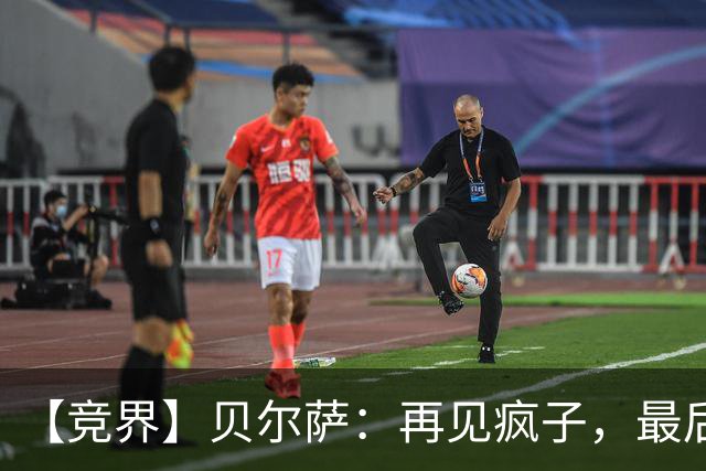 【竞界】贝尔萨：再见疯子，最后一位爹味教练