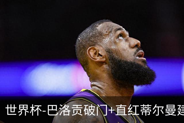 世界杯-巴洛贡破门+直红蒂尔曼建功 十人美国2-0波黑将战比利时
