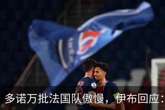 多诺万批法国队傲慢，伊布回应：无知者说傲慢，聪明人会说是自信