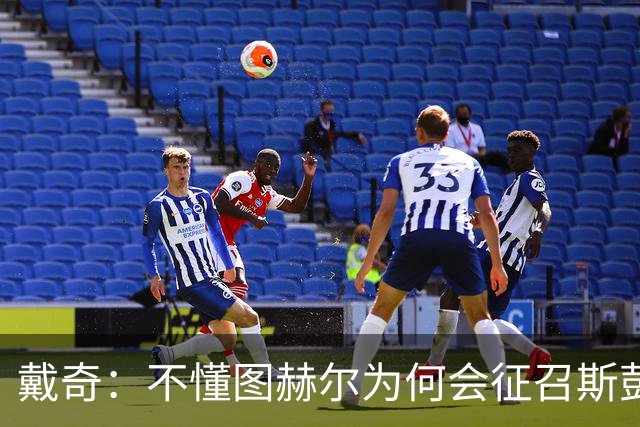 戴奇：不懂图赫尔为何会征召斯彭斯，孔萨可以踢右后卫