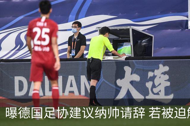 曝德国足协建议纳帅请辞 若被迫解雇将付七位数遣散费
