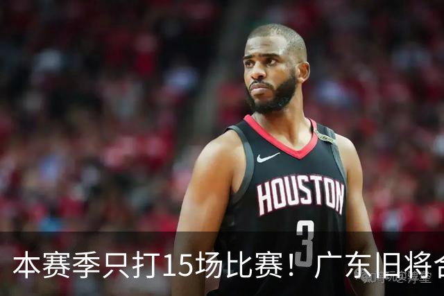 本赛季只打15场比赛！广东旧将合同到期，下赛季能否再次携手杜锋？