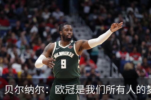 贝尔纳尔：欧冠是我们所有人的梦想 我愿意现在签约终身效力巴萨