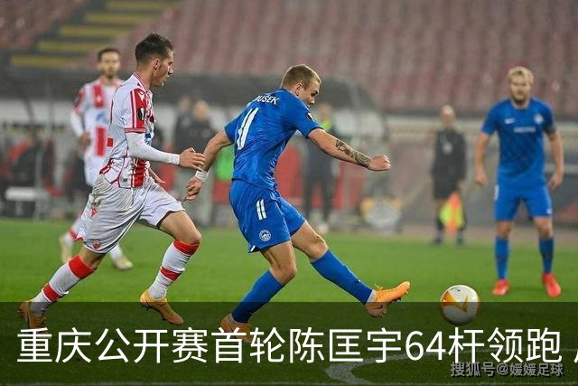 重庆公开赛首轮陈匡宇64杆领跑 周彦含并列第六