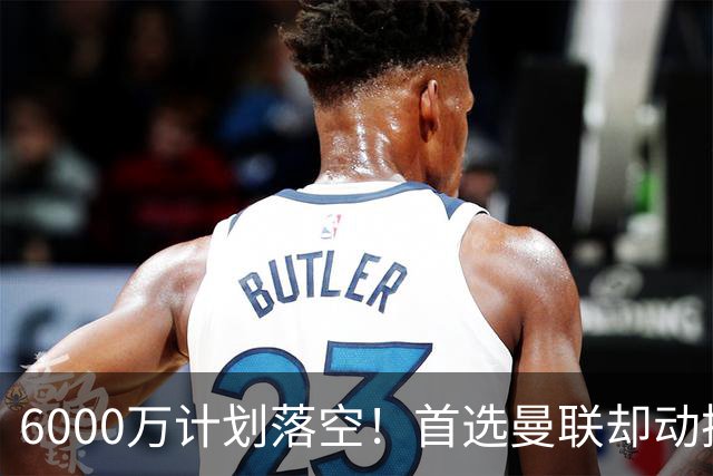 6000万计划落空！首选曼联却动摇，M费争夺战藏反转