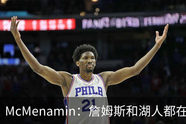 McMenamin：詹姆斯和湖人都在试探谁更需要对方 这周会有一些答案